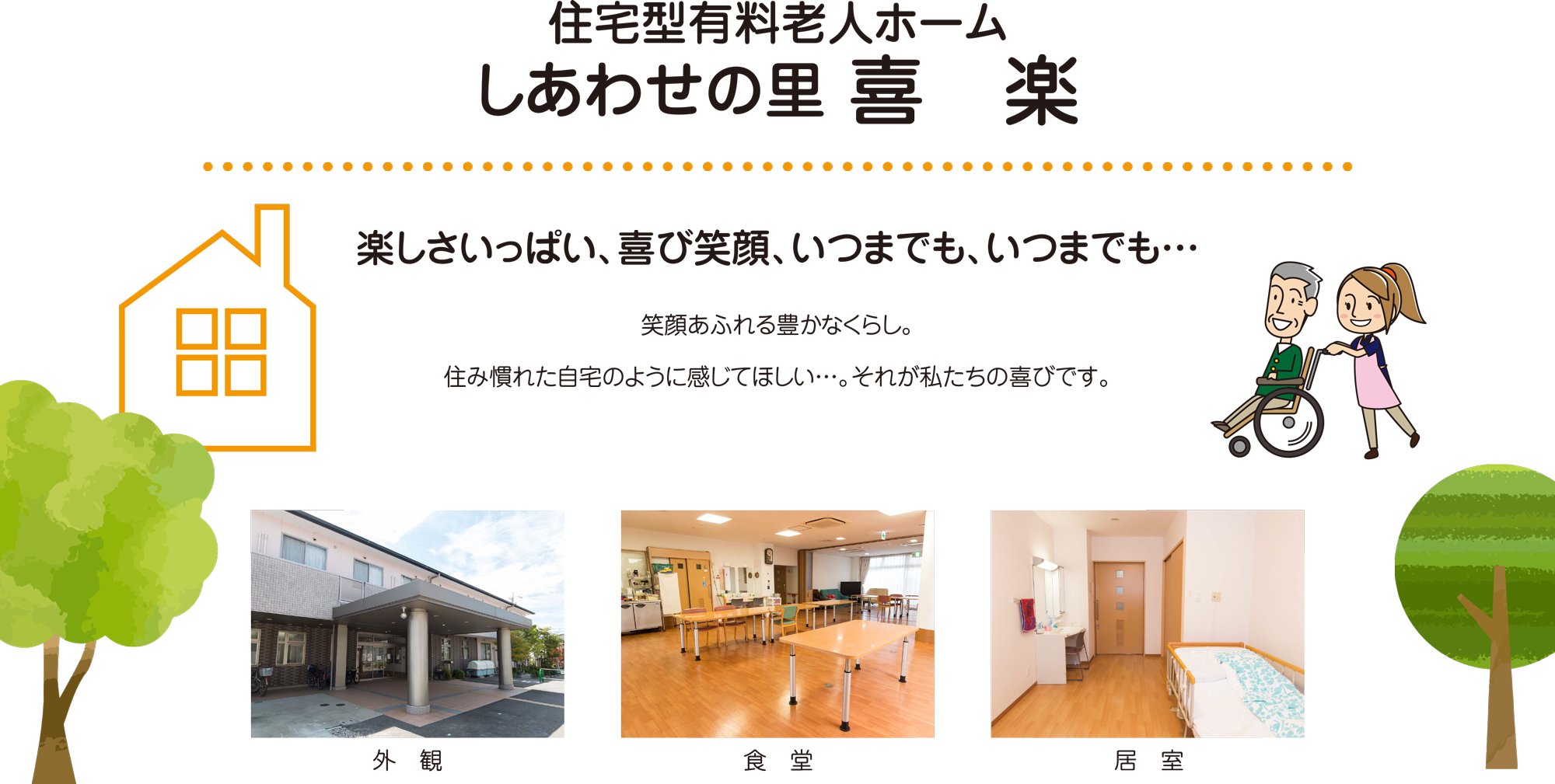 住宅型有料老人ホーム しあわせの里 喜 楽 楽しさいっぱい、喜び笑顔、いつまでも、いつまでも… 笑顔あふれる豊かなくらし。住み慣れた自宅のように感じてほしい…。それが私たちの喜びです。